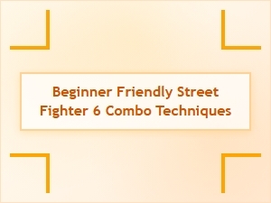 Beginner Friendly Street Fighter 6 Combo Techniques