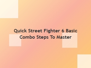 Quick Street Fighter 6 Basic Combo Steps to Master