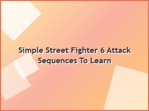 Simple Street Fighter 6 Attack Sequences to Learn