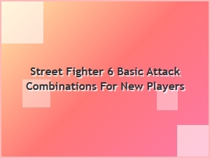 Street Fighter 6 Basic Attack Combinations for New Players