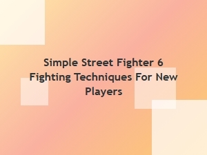 Simple Street Fighter 6 Moves for New Players