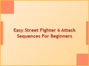 Easy Street Fighter 6 Attack Sequences for Beginners